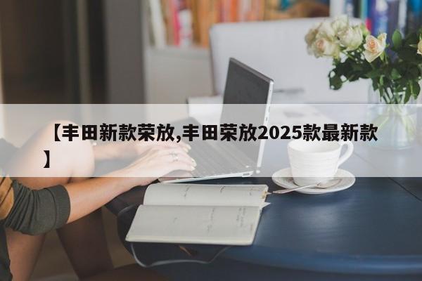【丰田新款荣放,丰田荣放2025款最新款】