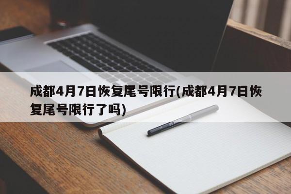 成都4月7日恢复尾号限行(成都4月7日恢复尾号限行了吗)