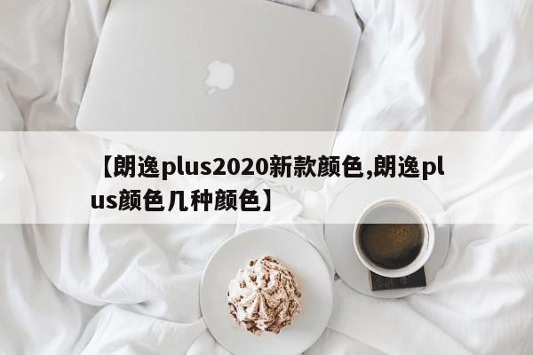 【朗逸plus2020新款颜色,朗逸plus颜色几种颜色】