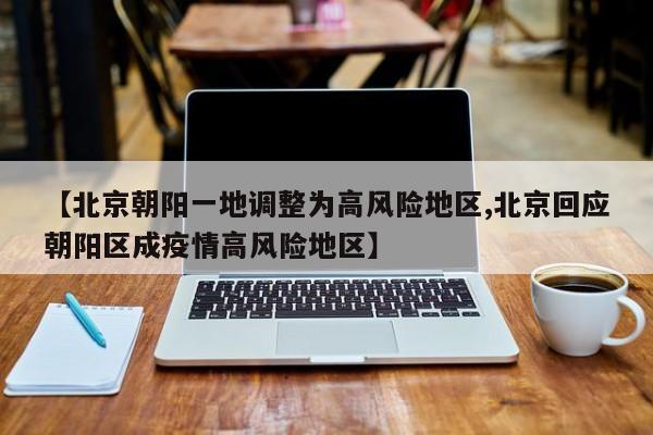 【北京朝阳一地调整为高风险地区,北京回应朝阳区成疫情高风险地区】