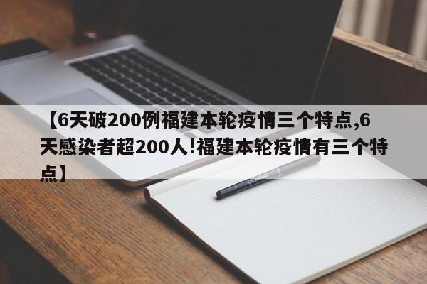 【6天破200例福建本轮疫情三个特点,6天感染者超200人!福建本轮疫情有三个特点】