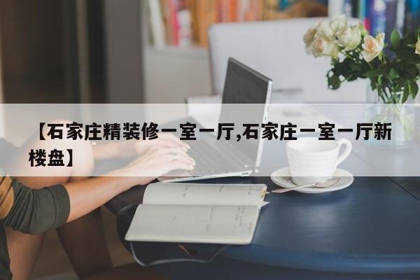 【石家庄精装修一室一厅,石家庄一室一厅新楼盘】