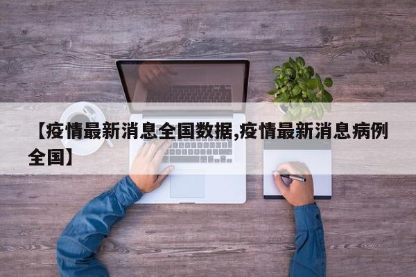 【疫情最新消息全国数据,疫情最新消息病例全国】