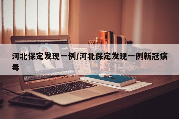 河北保定发现一例/河北保定发现一例新冠病毒