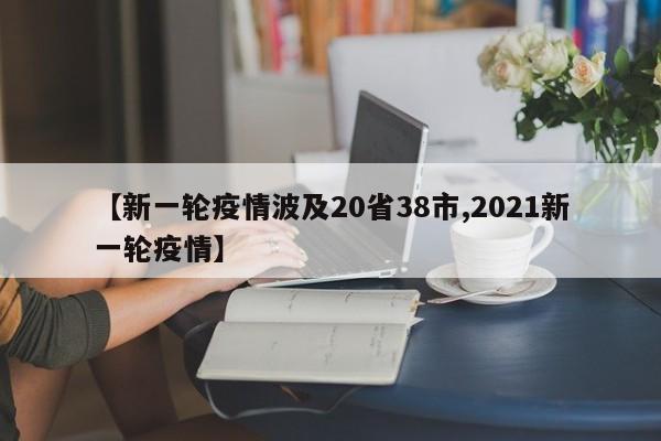 【新一轮疫情波及20省38市,2021新一轮疫情】