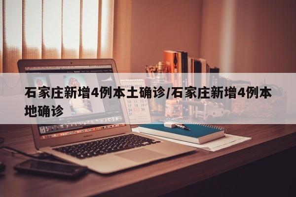 石家庄新增4例本土确诊/石家庄新增4例本地确诊
