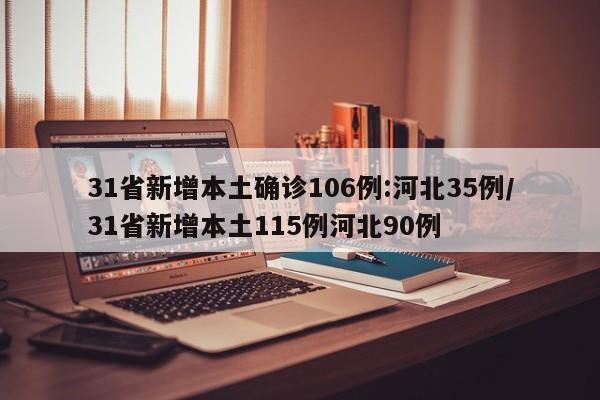 31省新增本土确诊106例:河北35例/31省新增本土115例河北90例
