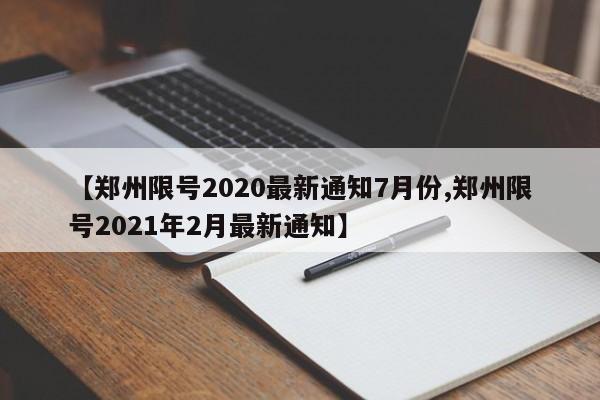 【郑州限号2020最新通知7月份,郑州限号2021年2月最新通知】