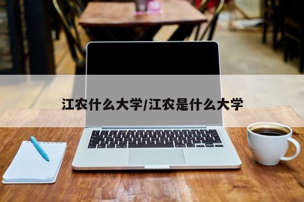 江农什么大学/江农是什么大学