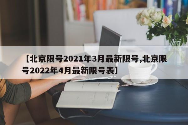 【北京限号2021年3月最新限号,北京限号2022年4月最新限号表】