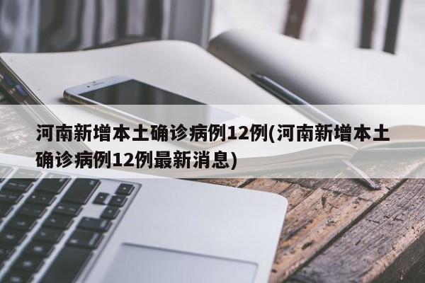河南新增本土确诊病例12例(河南新增本土确诊病例12例最新消息)