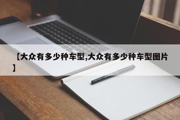 【大众有多少种车型,大众有多少种车型图片】