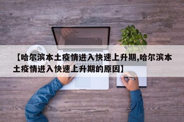 【哈尔滨本土疫情进入快速上升期,哈尔滨本土疫情进入快速上升期的原因】