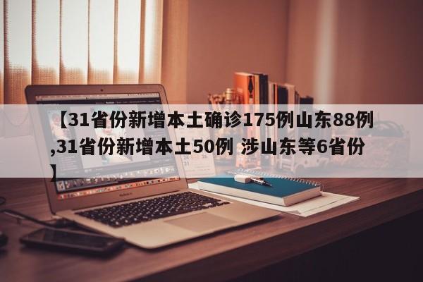 【31省份新增本土确诊175例山东88例,31省份新增本土50例 涉山东等6省份】