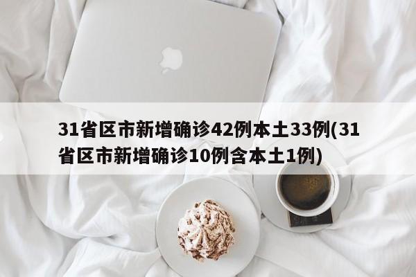 31省区市新增确诊42例本土33例(31省区市新增确诊10例含本土1例)