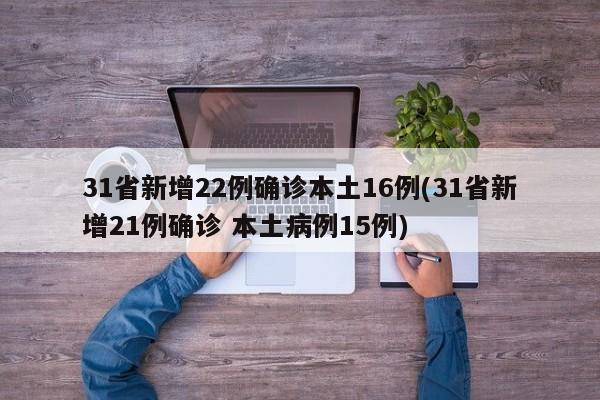 31省新增22例确诊本土16例(31省新增21例确诊 本土病例15例)