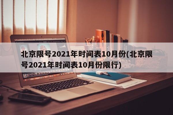北京限号2021年时间表10月份(北京限号2021年时间表10月份限行)