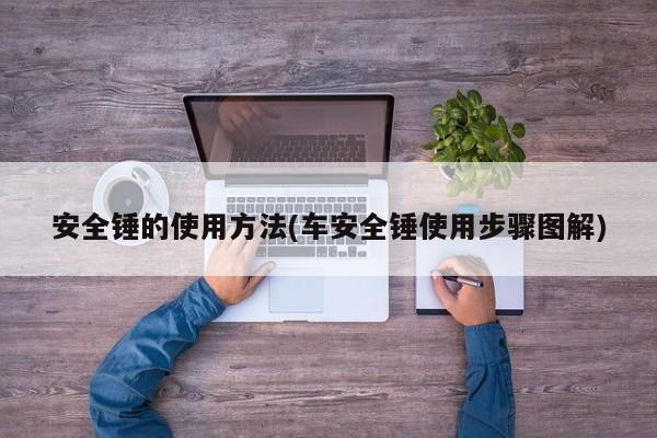 安全锤的使用方法(车安全锤使用步骤图解)