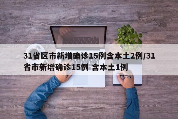 31省区市新增确诊15例含本土2例/31省市新增确诊15例 含本土1例