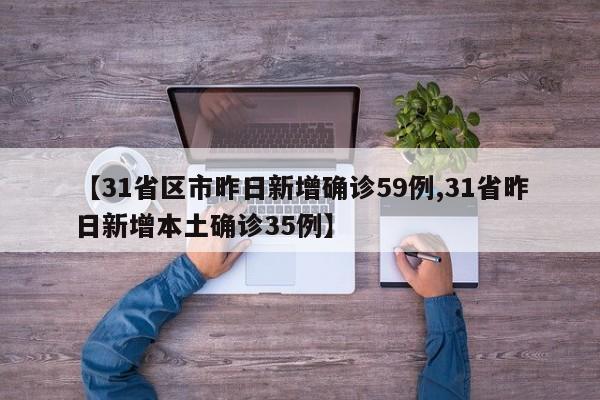 【31省区市昨日新增确诊59例,31省昨日新增本土确诊35例】