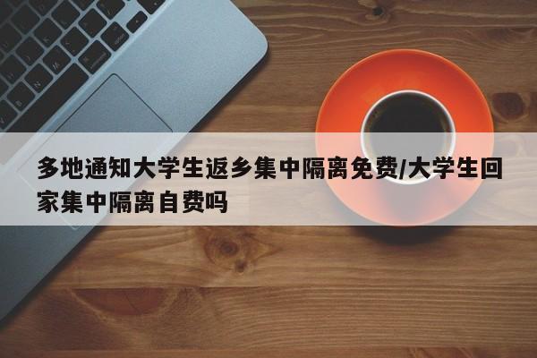 多地通知大学生返乡集中隔离免费/大学生回家集中隔离自费吗