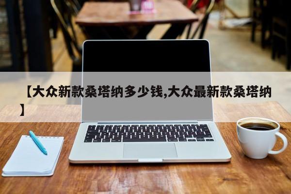 【大众新款桑塔纳多少钱,大众最新款桑塔纳】