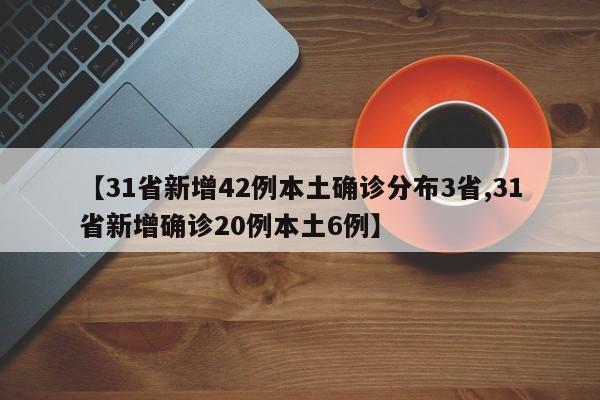 【31省新增42例本土确诊分布3省,31省新增确诊20例本土6例】
