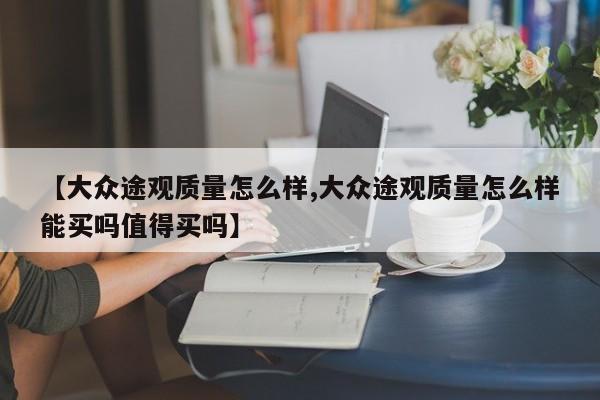【大众途观质量怎么样,大众途观质量怎么样能买吗值得买吗】