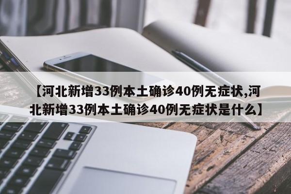 【河北新增33例本土确诊40例无症状,河北新增33例本土确诊40例无症状是什么】