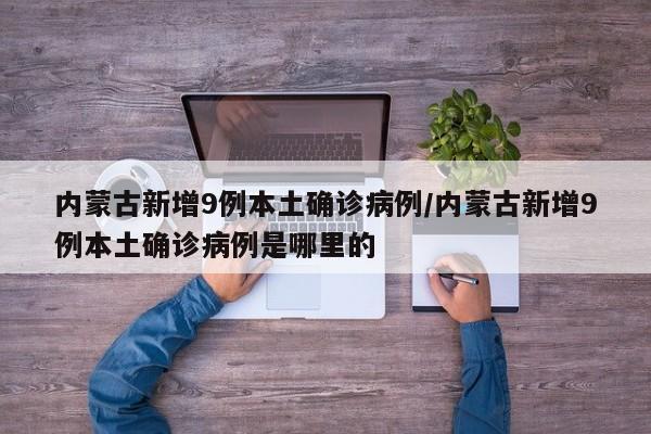 内蒙古新增9例本土确诊病例/内蒙古新增9例本土确诊病例是哪里的