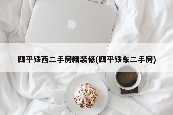 四平铁西二手房精装修(四平铁东二手房)