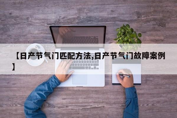 【日产节气门匹配方法,日产节气门故障案例】