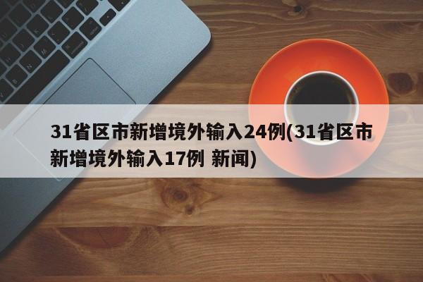 31省区市新增境外输入24例(31省区市新增境外输入17例 新闻)