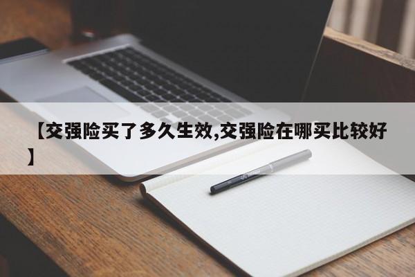 【交强险买了多久生效,交强险在哪买比较好】