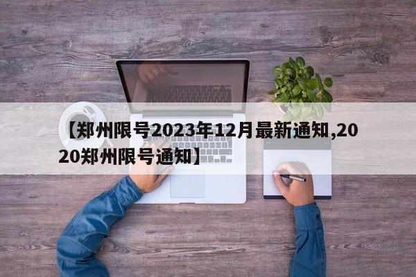 【郑州限号2023年12月最新通知,2020郑州限号通知】