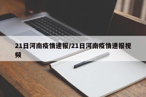 21日河南疫情速报/21日河南疫情速报视频