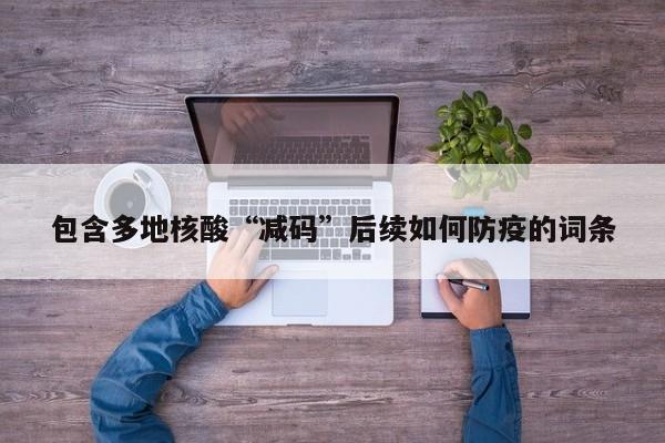 包含多地核酸“减码”后续如何防疫的词条