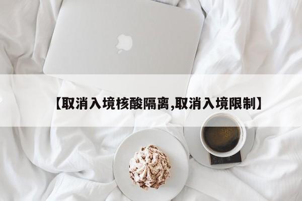 【取消入境核酸隔离,取消入境限制】