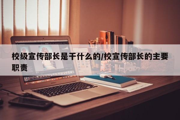 校级宣传部长是干什么的/校宣传部长的主要职责