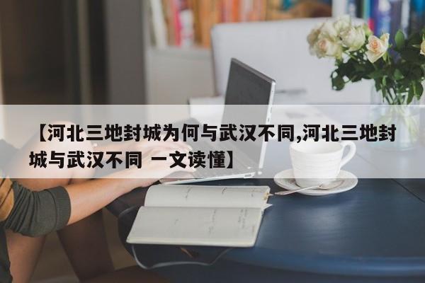 【河北三地封城为何与武汉不同,河北三地封城与武汉不同 一文读懂】