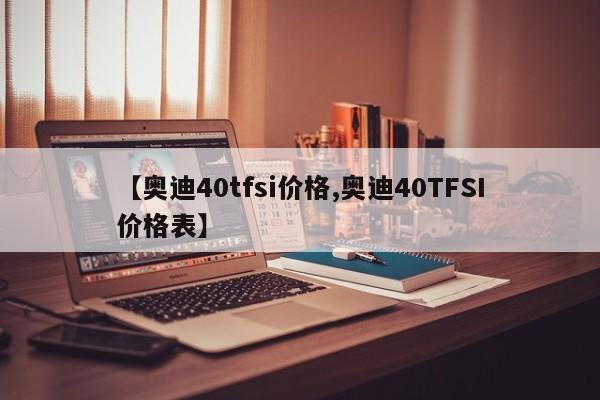 【奥迪40tfsi价格,奥迪40TFSI价格表】