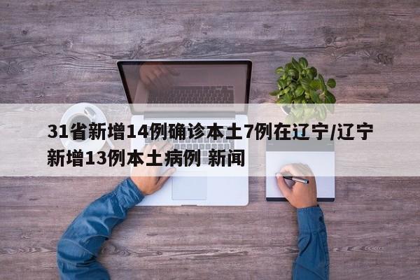 31省新增14例确诊本土7例在辽宁/辽宁新增13例本土病例 新闻