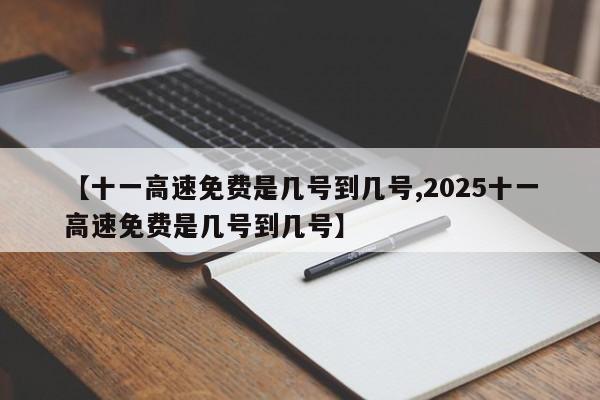 【十一高速免费是几号到几号,2025十一高速免费是几号到几号】