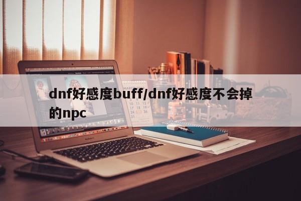dnf好感度buff/dnf好感度不会掉的npc