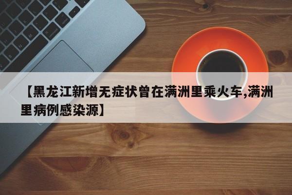 【黑龙江新增无症状曾在满洲里乘火车,满洲里病例感染源】