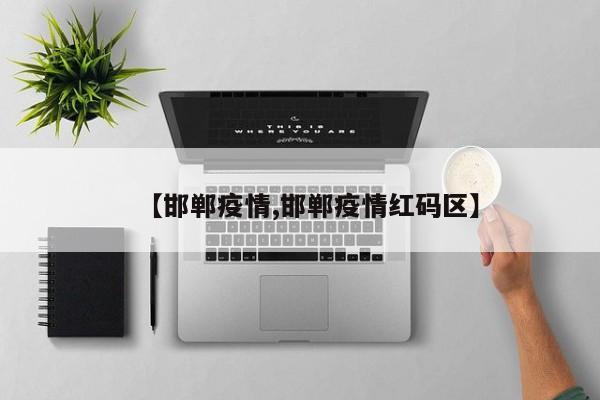 【邯郸疫情,邯郸疫情红码区】