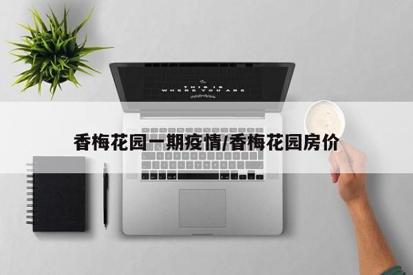 香梅花园一期疫情/香梅花园房价