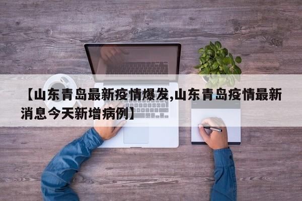 【山东青岛最新疫情爆发,山东青岛疫情最新消息今天新增病例】