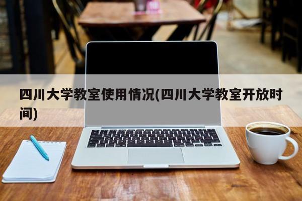 四川大学教室使用情况(四川大学教室开放时间)
