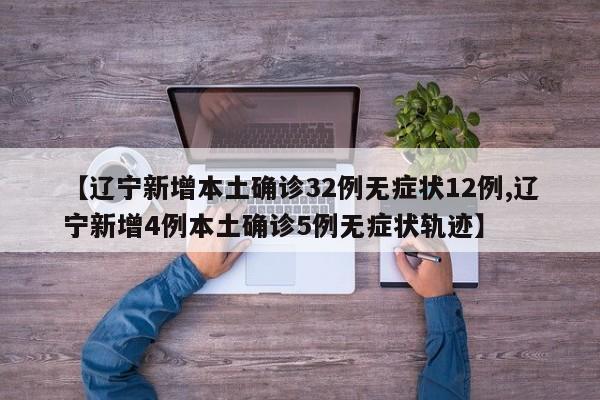 【辽宁新增本土确诊32例无症状12例,辽宁新增4例本土确诊5例无症状轨迹】